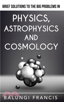 Brief Solutions to the Big Problems in Physics, Astrophysics and Cosmology