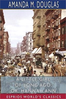 A Little Girl of Long Ago; or, Hannah Ann (Esprios Classics)