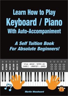 Learn How to Play Keyboard / Piano With Auto-Accompaniment: A Self Tuition Book For Absolute Beginners