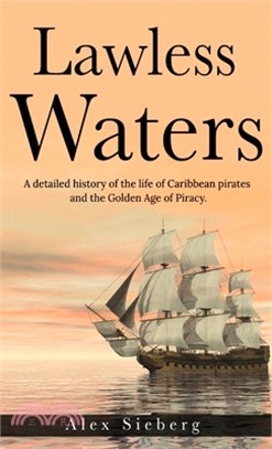 Lawless Waters: A Detailed History of the Life of Caribbean Pirates and the Golden Age of Piracy