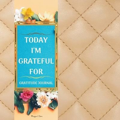 Today I'm Thankful For - Guided Gratitude Journal for Everyone: For a Better Life Be Grateful Now, Thankful Journal of 120 days to Cultivate an Attitu