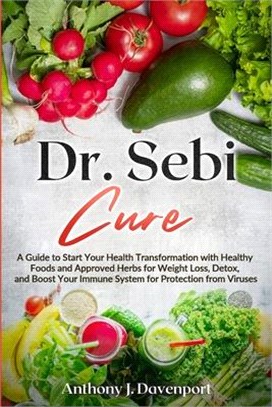Dr. Sebi Cure: A Guide to Start Your Health Transformation with Healthy Foods and Approved Herbs for Weight Loss, Detox, and Boost Yo