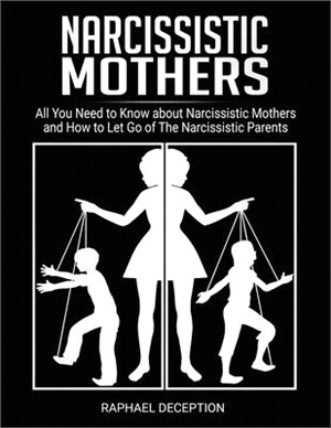 Narcissistic Mothers: All You Need to Know about Narcissistic Mothers and How to Let Go of The Narcissistic Parents