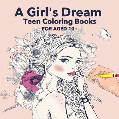 A Girl's Dream Teen Coloring Books For Aged 10+: A Perfect Gift for Girls To Give Free Rein to Their Creativity - Detailed Drawings Of Beautiful Woman