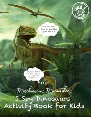 Mischievous Marauder's I Spy Dinosaurs Activity Book for Kids: A Fun Prehistoric Adventure Activity Coloring & Educational Guessing Game Book for Kids