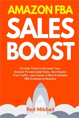 Amazon FBA Sales Boost: 33 Little Tricks to Increase Your Amazon Private Label Sales, Get Organic Free Traffic, and Create a More Profitable F