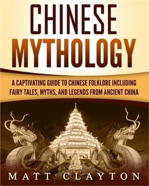 Chinese Mythology ― A Captivating Guide to Chinese Folklore Including Fairy Tales, Myths, and Legends from Ancient China