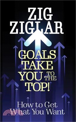 Goals Take You to the Top!: How to Get What You Want