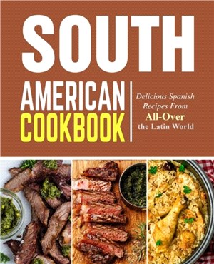 South American Cookbook：Delicious Spanish Recipes from All-Over the Latin World