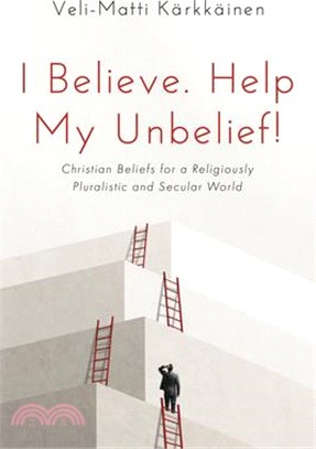 I Believe. Help My Unbelief!: Christian Beliefs for a Religiously Pluralistic and Secular World