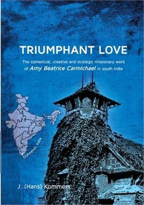 Triumphant Love: The Contextual, Creative and Strategic Missionary Work of Amy Beatrice Carmichael in South India