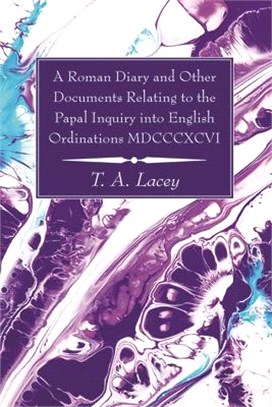 A Roman Diary and Other Documents Relating to the Papal Inquiry into English Ordinations MDCCCXCVI