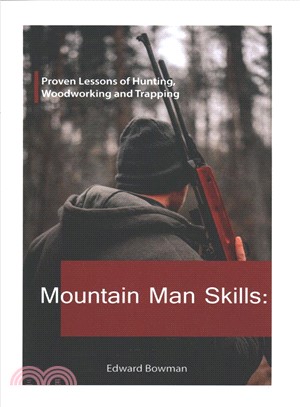 Mountain Man Skills ― Proven Lessons of Hunting, Woodworking and Trapping