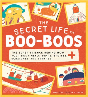 The Secret Life of Boo-Boos: The super science behind how your body heals bumps, bruises, scratches, and scrapes! (精裝本)