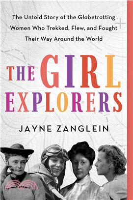 The Girl Explorers: The Untold Story of the Globetrotting Women Who Trekked, Flew, and Fought Their Way Around the World