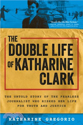 The Double Life of Katharine Clark: The Untold Story of the Fearless Journalist Who Risked Her Life for Truth and Justice