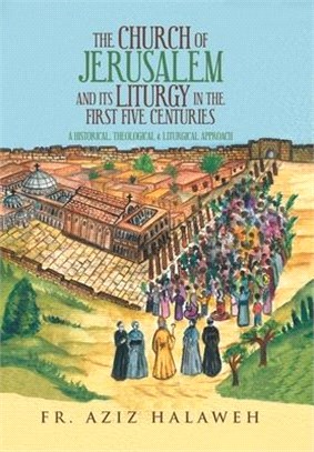 The Church of Jerusalem and Its Liturgy in the First Five Centuries ― A Historical, Theological & Liturgical Approach