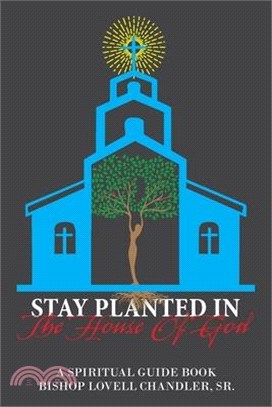 Stay Planted in the House of God: A Spiritual Guide Book