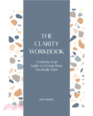 The Clarity Workbook：A Step-by-Step Guide to Getting What You Really Want