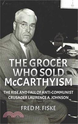 The Grocer Who Sold McCarthyism: The Rise and Fall of Anti-Communist Crusader Laurence A. Johnson