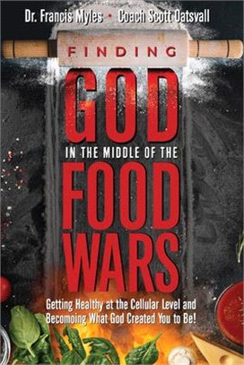 Finding God in the Midst of the Food Wars: Getting Healthy at the Cellular Level and Becoming What God Intended for You to Be!