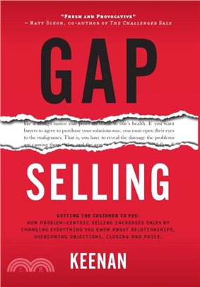 Gap Selling：Getting the Customer to Yes: How Problem-Centric Selling Increases Sales by Changing Everything You Know About Relationships, Overcoming Objections, Closing and Price