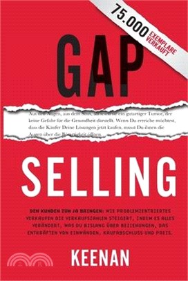 Gap Selling: Den Kunden zum Ja bringen: Wie problembezogenes Verkaufen den Umsatz steigert, indem es alles verändert, was Sie über
