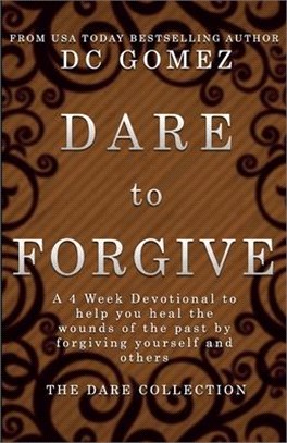 Dare to Forgive: A 4 week devotional to help you heal the wounds of the past by fogiving yourself and others.