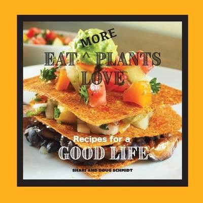 Eat More Plants Love: Recipes for a Good Life