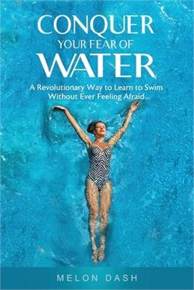 Conquer Your Fear of Water: A Revolutionary Way to Learn to Swim Without Ever Feeling Afraid