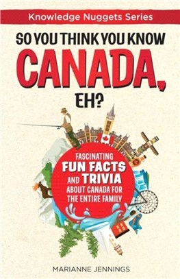 So You Think You Know CANADA, Eh?：Fascinating Fun Facts and Trivia about Canada for the Entire Family