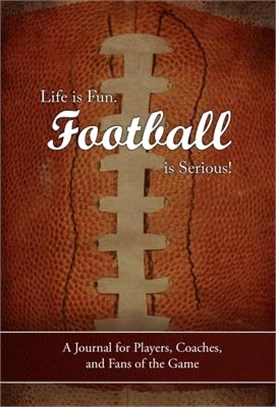 Life Is Fun. Football Is Serious!: A Journal for Players, Coaches, and Fans of the Game