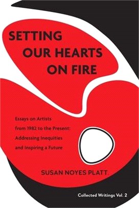 Setting Our Hearts on Fire: Essays on Artists from 1982 to the Present: Addressing Inequities and Inspiring a Future