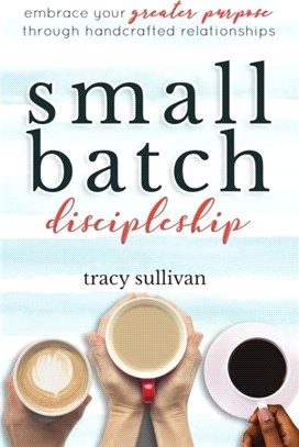 Small Batch Discipleship：Embrace Your Greater Purpose Through Handcrafted Relationships