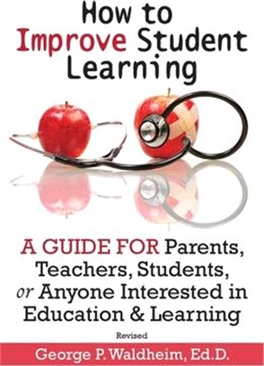 How to Improve Student Learning: A Guide for Parents, Teachers, Students, or Anyone Interested in Education & Learning