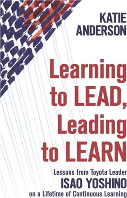 Learning to Lead, Leading to Learn：Lessons from Toyota Leader Isao Yoshino on a Lifetime of Continuous Learning