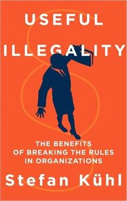 Useful Illegality: The Benefits of Breaking the Rules in Organizations