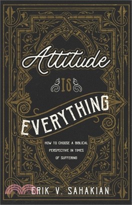 Attitude Is Everything: How to Choose a Biblical Perspective in Times of Suffering