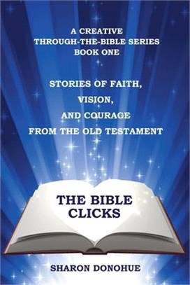 The Bible Clicks, a Creative Through-the-Bible Series, Book One: Stories of Faith, Vision, and Courage from the Old Testament