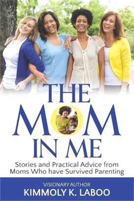 The Mom in Me: Stories and Practical Advice from Moms Who have Survived Parenting