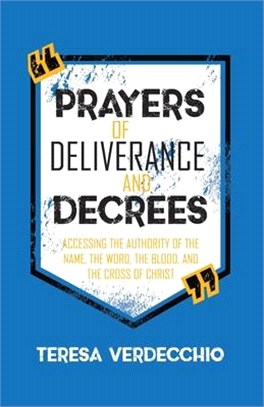 Prayers of Deliverance & Decrees: Accessing the Authority of the Name, the Word, the Blood, and the Cross of Christ