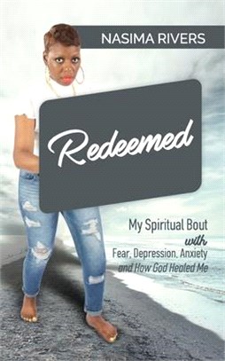 Redeemed!: My Spiritual Bout With Fear, Depression, Anxiety and How God Healed Me