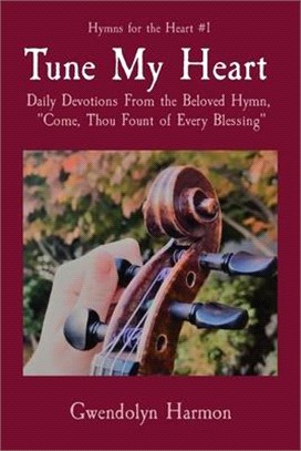 Tune My Heart: Daily Devotions From the Beloved Hymn, "Come, Thou Fount of Every Blessing"