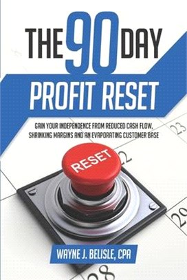 90-Day Profit Reset: Gain Your Independence from Reduced Cash Flow, Evaporating Customers, and Shrinking Margins