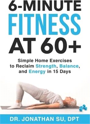 6-Minute Fitness at 60+: Simple Home Exercises to Reclaim Strength, Balance, and Energy in 15 Days