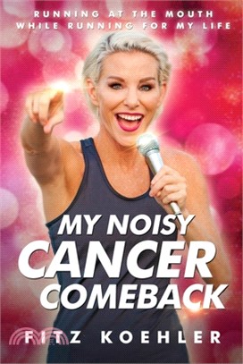 My Noisy Cancer Comeback: Running at the Mouth, While Running for My Life