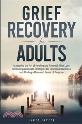 Grief Recovery for Adults: Mastering the Art of Healing and Renewal After Loss with Compassionate Strategies for Emotional Wellness and Finding a