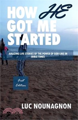 How He Got Me Started: Amazing Life Stories Of The Power Of God Like In Bible Times