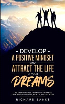 Develop a Positive Mindset and Attract the Life of Your Dreams: Unleash Positive Thinking to Achieve Unbound Happiness, Health, and Success
