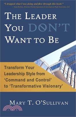 The Leader You DON'T Want to Be: Transform Your Leadership Style from 'Command and Control' to 'Transformative Visionary'